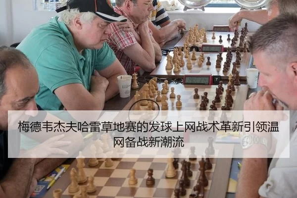 梅德韦杰夫哈雷草地赛的发球上网战术革新引领温网备战新潮流
